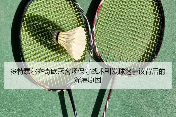 多特泰尔齐奇欧冠客场保守战术引发球迷争议背后的深层原因