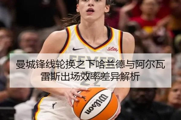 曼城锋线轮换之下哈兰德与阿尔瓦雷斯出场效率差异解析