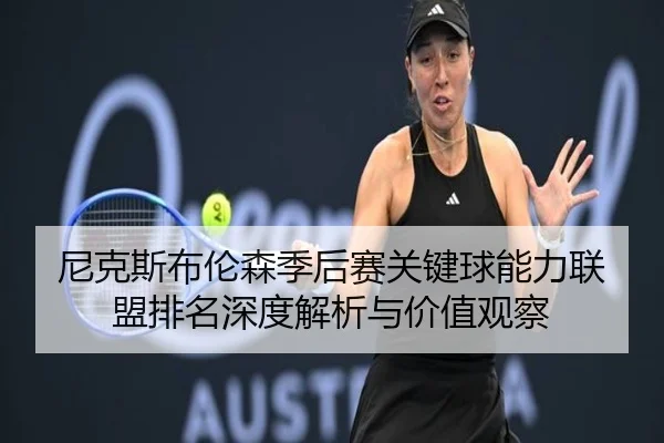 尼克斯布伦森季后赛关键球能力联盟排名深度解析与价值观察