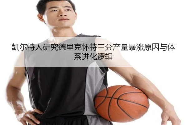 凯尔特人研究德里克怀特三分产量暴涨原因与体系进化逻辑