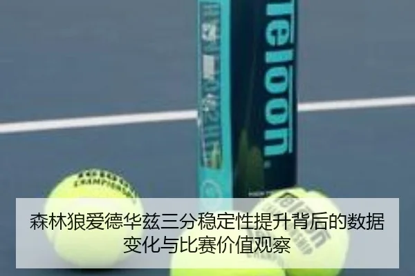 森林狼爱德华兹三分稳定性提升背后的数据变化与比赛价值观察