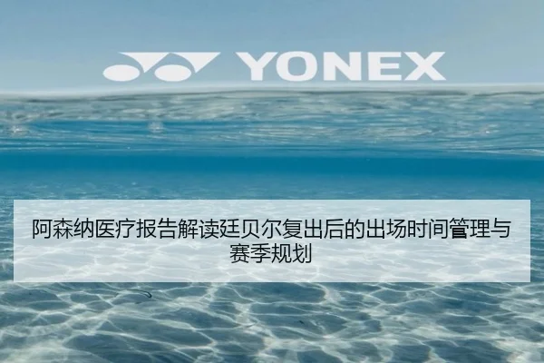 阿森纳医疗报告解读廷贝尔复出后的出场时间管理与赛季规划