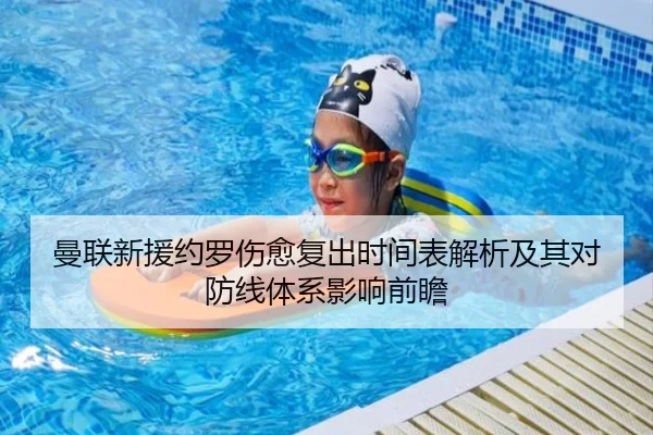 曼联新援约罗伤愈复出时间表解析及其对防线体系影响前瞻