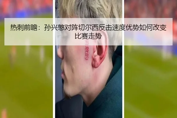 热刺前瞻：孙兴慜对阵切尔西反击速度优势如何改变比赛走势