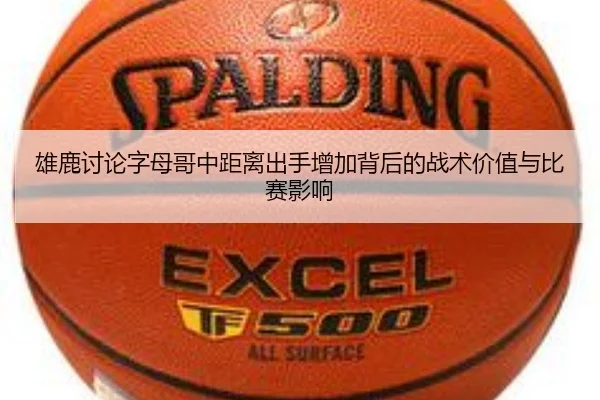 雄鹿讨论字母哥中距离出手增加背后的战术价值与比赛影响