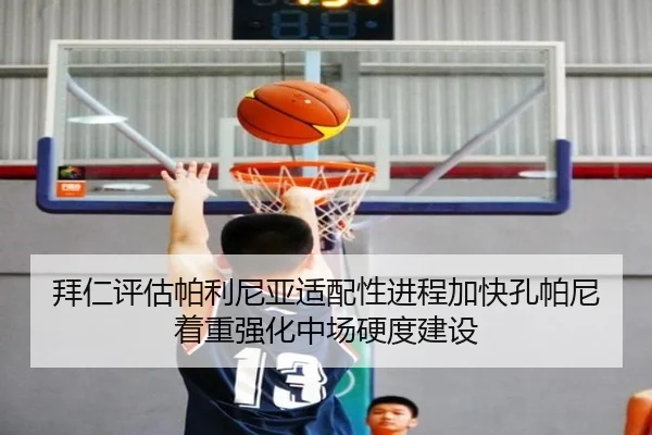 拜仁评估帕利尼亚适配性进程加快孔帕尼着重强化中场硬度建设