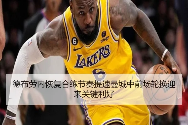 德布劳内恢复合练节奏提速曼城中前场轮换迎来关键利好