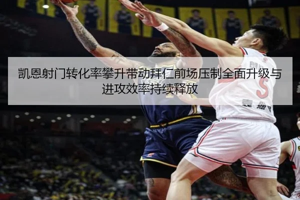 凯恩射门转化率攀升带动拜仁前场压制全面升级与进攻效率持续释放