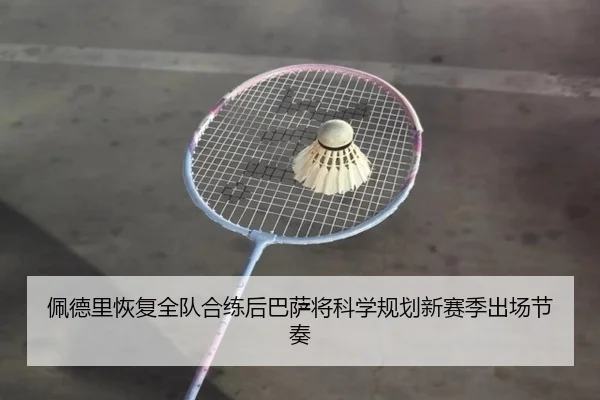 佩德里恢复全队合练后巴萨将科学规划新赛季出场节奏